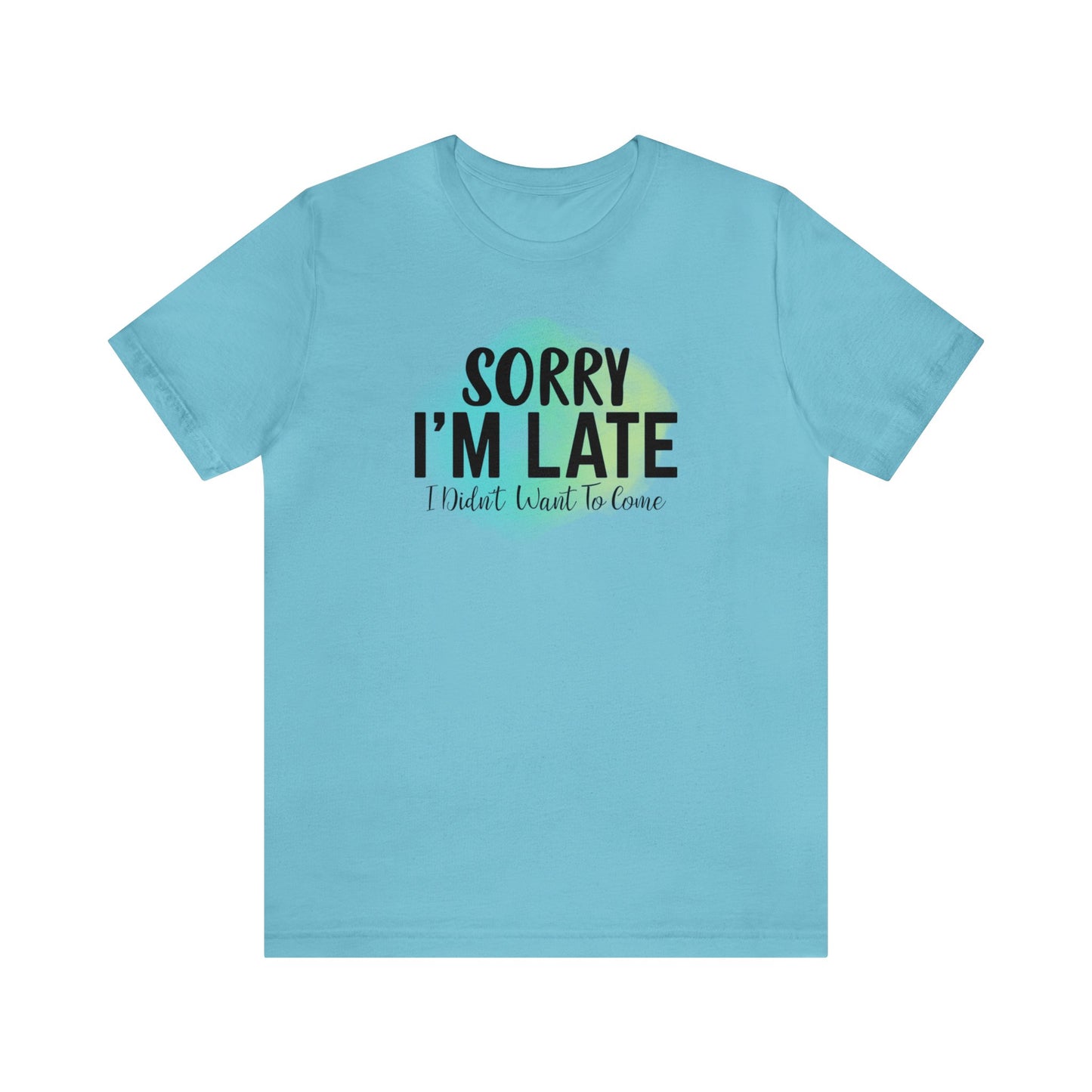 Sorry I'm Late I didn't want to come short sleeve Tshirt